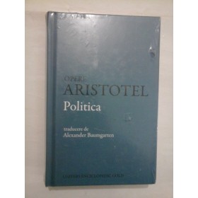OPERE ARISTOTEL POLITICA - TRADUCERE DE ALEXANDER BAUMGARTEN